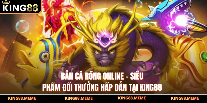 Bắn Cá Rồng Online - Siêu Phẩm Đổi Thưởng Hấp Dẫn Tại King88 2 Bắn Cá Rồng Online - Siêu Phẩm Đổi Thưởng Hấp Dẫn Tại King88