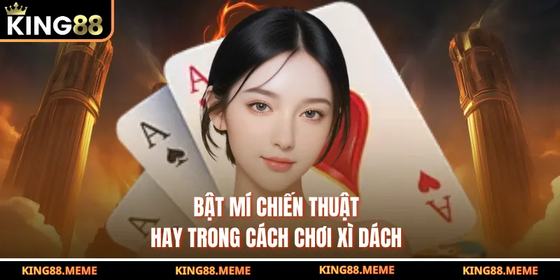 Cách Chơi Xì Dách Hiệu Quả Thắng Lớn Từ Cao Thủ Trên King88 4 Bật mí chiến thuật hay trong cách chơi xì dách