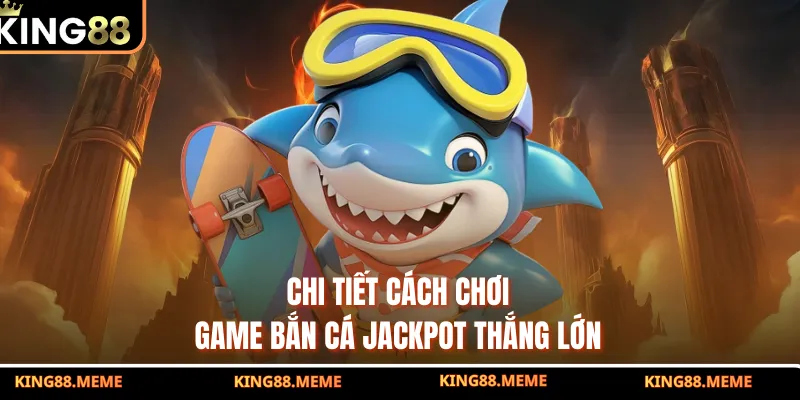 Bắn Cá Jackpot - Nổ Hũ Rinh Thưởng Lớn Về Tài Khoản Mỗi Ngày 3 Chi tiết cách chơi game bắn cá Jackpot thắng lớn