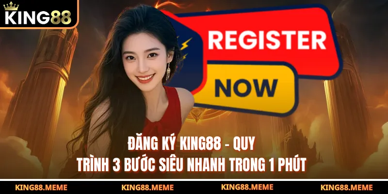 Đăng Ký King88 - Quy Trình 3 Bước Siêu Nhanh Trong 1 Phút 1 Đăng Ký King88 - Quy Trình 3 Bước Siêu Nhanh Trong 1 Phút