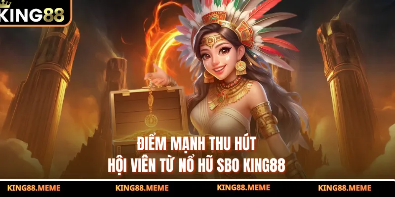 Nổ Hũ SBO King88 - Khám Phá Không Gian Sảnh Cược Đỉnh Cao 3 Điểm mạnh thu hút hội viên từ nổ hũ SBO King88