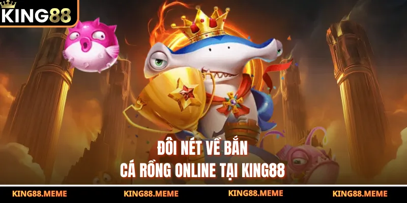 Bắn Cá Rồng Online - Siêu Phẩm Đổi Thưởng Hấp Dẫn Tại King88 2 Đôi nét về bắn cá rồng online tại King88