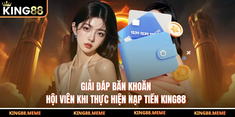 Nạp Tiền KING88 - Hướng Dẫn Chi Tiết Cho Tân Binh 2025 4 Giải đáp băn khoăn hội viên khi thực hiện nạp tiền KING88