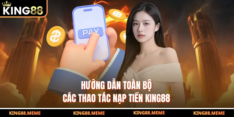 Nạp Tiền KING88 - Hướng Dẫn Chi Tiết Cho Tân Binh 2025 3 Hướng dẫn toàn bộ các thao tác nạp tiền KING88