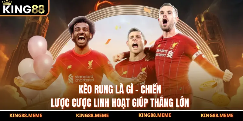 Kèo Rung Là Gì - Chiến Lược Cược Linh Hoạt Giúp Thắng Lớn 4 Kèo Rung Là Gì - Chiến Lược Cược Linh Hoạt Giúp Thắng Lớn