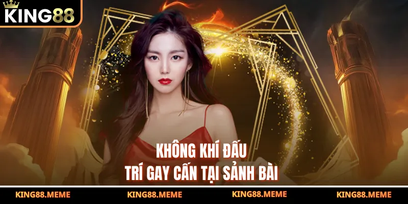 King88 9 Không khí đấu trí gay cấn tại sảnh bài