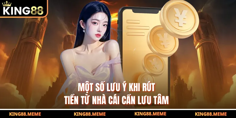 Rút Tiền King88 - Hướng Dẫn Bài Bản Dành Cho Khách Hàng Mới 4 Một số lưu ý khi rút tiền từ nhà cái cần lưu tâm