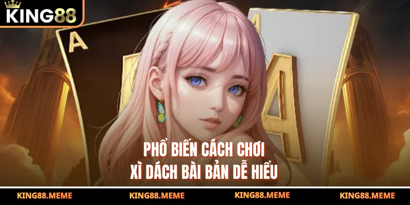 Cách Chơi Xì Dách Hiệu Quả Thắng Lớn Từ Cao Thủ Trên King88 2 Phổ biến cách chơi xì dách bài bản dễ hiểu
