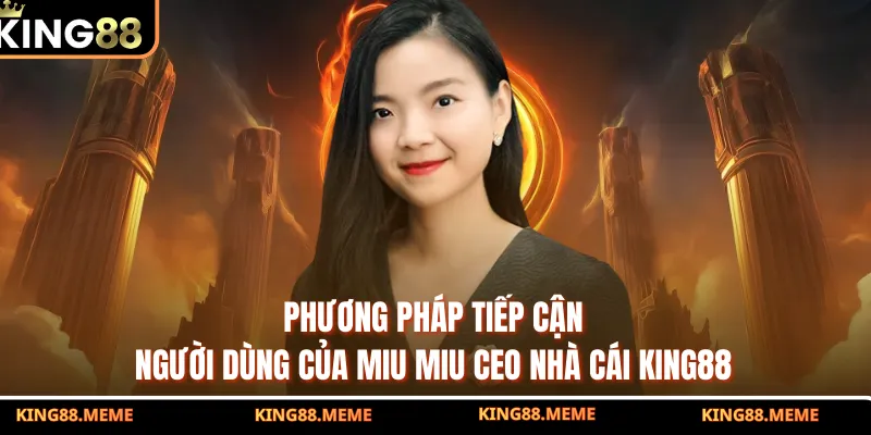 Miu Miu CEO Nhà Cái KING88 - Đổi Mới Ngành Giải Trí Online 2 Phương pháp tiếp cận người dùng của Miu Miu CEO nhà cái KING88