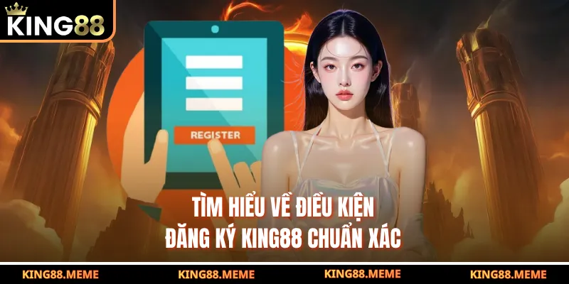 Đăng Ký King88 - Quy Trình 3 Bước Siêu Nhanh Trong 1 Phút 2 Tìm hiểu về điều kiện đăng ký King88 chuẩn xác