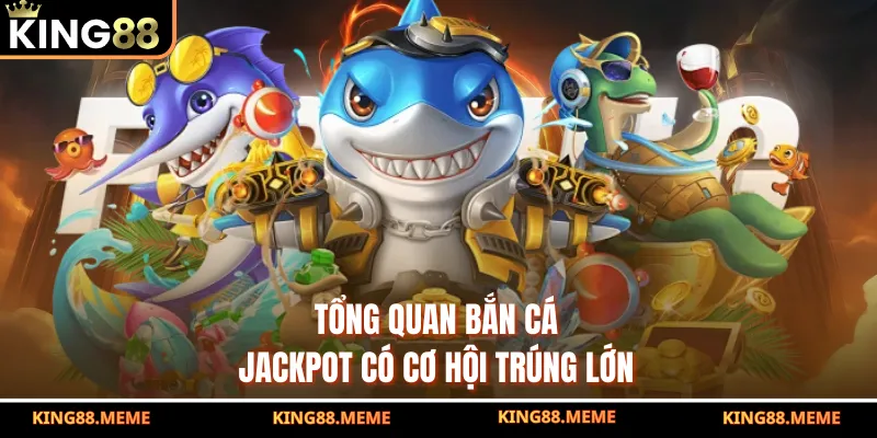 Bắn Cá Jackpot - Nổ Hũ Rinh Thưởng Lớn Về Tài Khoản Mỗi Ngày 2 Tổng quan bắn cá Jackpot có cơ hội trúng lớn