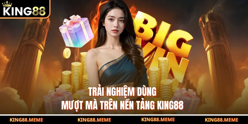 King88 7 Trải nghiệm dùng mượt mà trên nền tảng King88