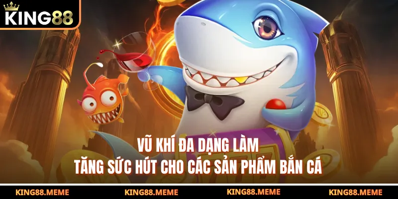 Vũ khí đa dạng làm tăng sức hút cho các sản phẩm bắn cá